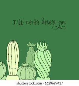 Bright postcard. Green cacti. I will never desert you. Vector image.