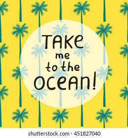 Bright summer card with palm tree seamless pattern and quote - Take me to the ocean. Handwritten lettering inspirational typography. Vector background.