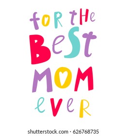 Bright vector inscription For the Best Mom Ever. Can be used for greeting card or poster for mother's day