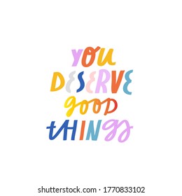 Bright vector lettering. You Deserve Good Things. Inspirational quote. Hand drawn inscription with colorful letters. For cards, posters, stationery.