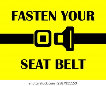 A bright yellow safety sign with bold black text that says "FASTEN YOUR SEAT BELT." It also includes a simple graphic of a seat belt being buckled, emphasizing the importance of wearing a seat belt. 