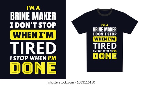 Brine Maker T Shirt Design. I 'm a Brine Maker I Don't Stop When I'm Tired, I Stop When I'm Done