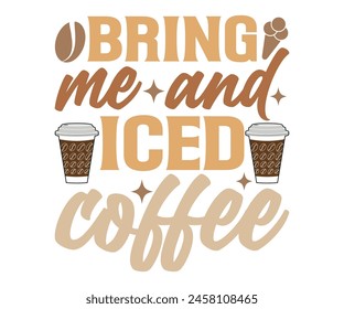Bring Me And Iced  Coffee T-shirt, Coffee Teacher Svg,coffee cup svg,Drink Coffee T-shirt, coffee mama,Cut File For Cricut