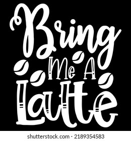 Bring Me A Latte - Typography T-shirt