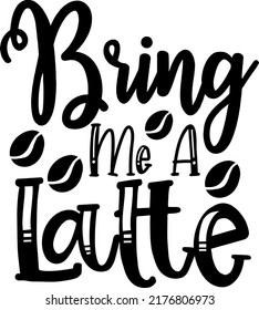 Bring Me A Latte Typograpy, Coffee SVG, DXF, png, eps, jpg, Coffee, Latte, Espresso, Decal File, Coffee, Latte svg, Cricut, Silhouette