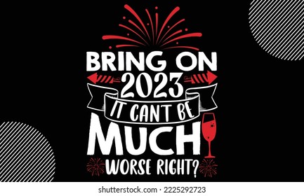 Bring on 2023 it can’t be much worse right- Happy New Year t shirt Design, lettering vector illustration isolated on Black background, New Year Stickers Quotas, bag, cups, card, gift and other printin