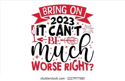 Bring On 2023 It Can’t Be Much Worse Right? - Happy New Year  T shirt Design, Hand drawn vintage illustration with hand-lettering and decoration elements, Cut Files for Cricut Svg, Digital Download