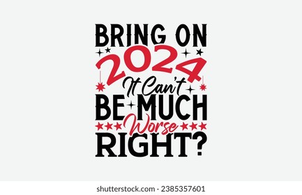 Bring On 2024 It Can’t Be Much Worse Right?  - Happy New Year t shirt Design, Calligraphy t shirt design, typography design, For stickers, Templet, mugs, etc. Vector EPS Editable Files.