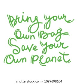 Bring your own bag Save your own planet. Green text, calligraphy, lettering, doodle by hand isolated on white. Eco, ecology. Vector