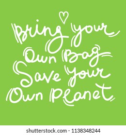 Bring your own bag Save your own planet. White text, calligraphy, lettering, doodle by hand on Green. Pollution problem concept Eco, ecology banner poster. Vector