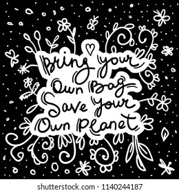 Bring your own bag Save your own planet. White text, calligraphy, lettering, doodle by hand on black. Flowers leaves and butterflies. Pollution problem concept Eco, ecology banner poster. Vector