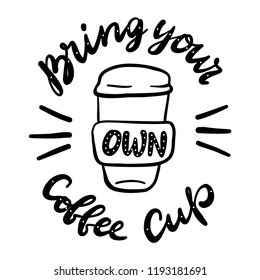 Bring your own coffee cup. Motivational  phrase. Vector lettering illustration.