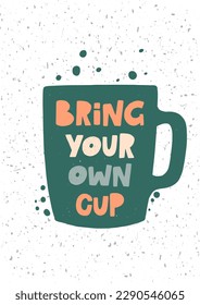 Bring your own coffee cup. Hand drawn illustration with typography. Motivation zero waste cup silhouette. Colored grunge style lettering with ink drops. Restaurant coffee card, poster design element