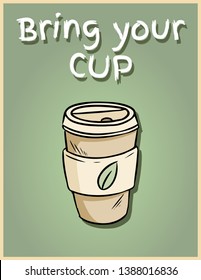 Bring your own cup. Hand drawn reusable coffee to go cup. Motivational phrase poster. Ecological and zero-waste product