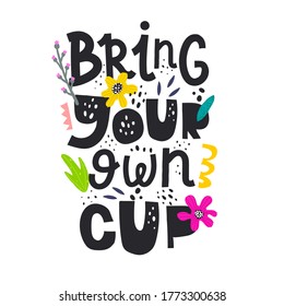 Bring your own cup hand drawn lettering. colorful vector illustration, flat style. Plastic free container for drink using. Zero waste concept. green lifestyle. Environment protect. design for cards, p