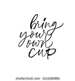 Bring your own cup ink pen handwritten lettering. Eco friendly cafe rule, sustainable lifestyle slogan vector calligraphy. Environment protection motivational phrase isolated on white background