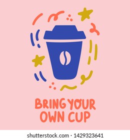 Bring your own cup. Vector hand drawn Illustration with lettering for stickers, t shirt, social network, posters, banners, flyers design.