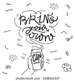Bring your own cup. Vector quote lettering about eco, waste management, minimalism. Motivational phrase for choosing eco friendly lifestyle, using reusable products.  man's hand hold coffee cup.
