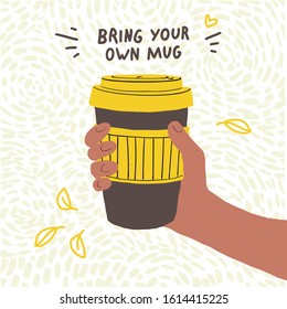 Bring your own mug poster. Vector illustration with reusable coffee cup in a hand. Zero waste concept.