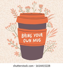 Bring your own mug poster. Vector illustration with reusable coffee cup and flower background. Zero waste concept.