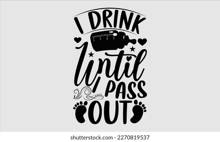 I brink until I pass out- Baby T shirt design, Lettering svg for greeting banners, Modern calligraphy, Vector EPS Editable Files, white background, EPS 10.