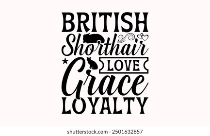 British Shorthair Love Grace Loyalty - British Shorthair Cat T-Shirt Design, Illustration For Prints On T-Shirts And Bags, Posters, Cards, Isolated White Background