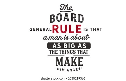 The broad general rule is that a man is about as big as the things that make him angry.