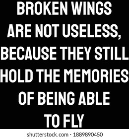 Broken wings are not useless, because they still hold the memories of being able to fly