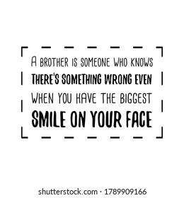 A brother is someone who knows there’s something wrong even when you have the biggest smile on your face. Vector Quote