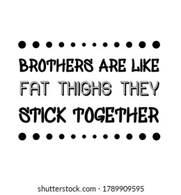 Brothers are like fat thighs they stick together. Vector Quote