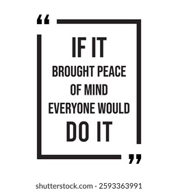 if it brought peace of mind everyone would do it inspirational design quote, motivational quotes, typography illustration lettering quotes