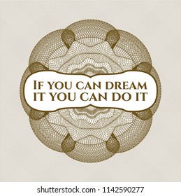 Brown money style emblem or rosette with text If you can dream it you can do it inside