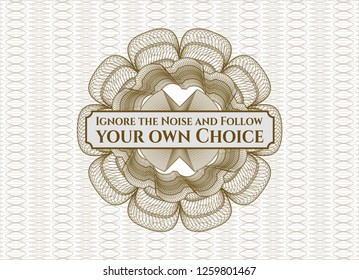 Brown passport money style rosette with text Ignore the Noise and Follow your own Choice inside