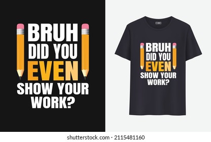 Bruh did you even show your work t shirt design