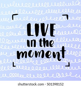 brush fonts inspirational quotes. motivational illustration live in the moment