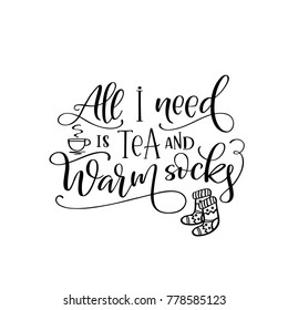 Brush lettering composition of "All I need is tea and warm socks. Handwritten calligraphy design. Print for T-shirt, poster, leaflet, greeting cards. Vector illustration