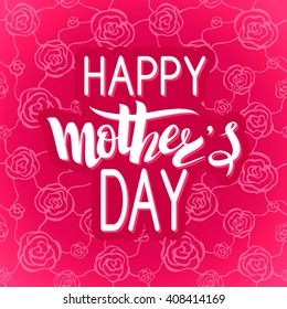 Brush lettering composition. Spring background with roses, poster, design. Hand Drawn lettering vector. Happy Mother's Day vector illustration  isolated.  Illustration with congratulations.
