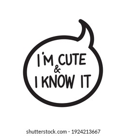 Bubble talk with lettering text - I am cute and I know it. Funny print design with humor quote