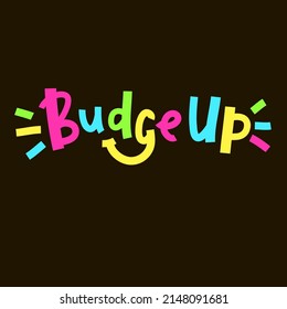 Budge up - simple funny inspire motivational quote. Youth slang. Hand drawn lettering. Print for inspirational poster, t-shirt, bag, cups, card, flyer, sticker, badge. Cute funny vector writing