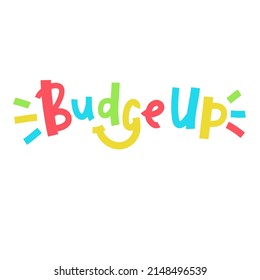 Budge up - simple funny inspire motivational quote. Youth slang. Hand drawn lettering. Print for inspirational poster, t-shirt, bag, cups, card, flyer, sticker, badge. Cute funny vector writing