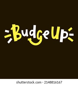Budge up - simple funny inspire motivational quote. Youth slang. Hand drawn lettering. Print for inspirational poster, t-shirt, bag, cups, card, flyer, sticker, badge. Cute funny vector writing