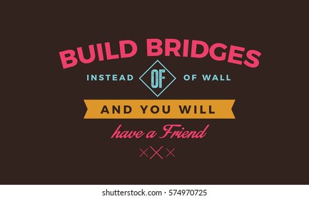 Build bridges instead of walls and you will have a friend. Friendship quote