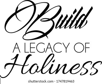 Build a legacy of Holiness, Christian faith, Typography for print or use as poster, card, flyer or T Shirt 