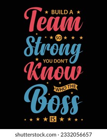 BUILD A TEAM SO STRONG YOU DON'T KNOW WHO THE BOSS IS.T-SHIRT DESIGN. PRINT TEMPLATE.TYPOGRAPHY VECTOR ILLUSTRATION.