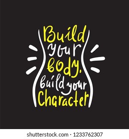 Build your body build your character -inspire and motivational quote. Hand drawn beautiful lettering. Print for inspirational poster, t-shirt, bag, cups, card, flyer, sticker, badge. Cute funny vector