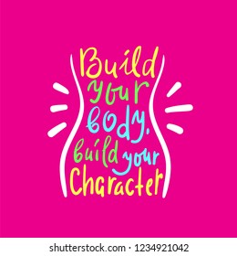 Build your body build your character -inspire and motivational quote. Hand drawn beautiful lettering. Print for inspirational poster, t-shirt, bag, cups, card, flyer, sticker, badge. Cute funny vector