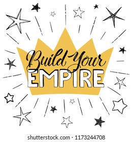 Build your Empire poster. Hand drawn inspirational qoute with crown and stars isolated on white background. Vector illustration lettering.