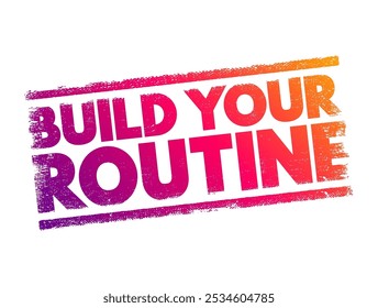 Build Your Routine - means to create and establish a consistent schedule or set of habits that you follow regularly, text concept stamp