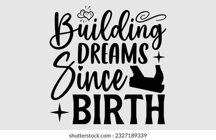 Building Dreams Since Birth- Carpenter t- shirt design, Handmade calligraphy vector greeting card template with typography text, bags, posters, cards, EPS 10