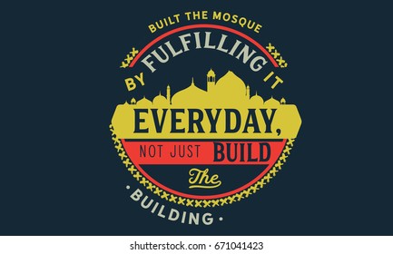 Built the mosque by fulfilling it everyday, not just build the building 